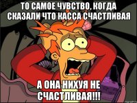 То самое чувство, когда сказали что касса счастливая А она нихуя не счастливая!!!