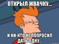 Открыл жвачку... и ни-кто не попросил дать одну...