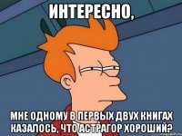 Интересно, мне одному в первых двух книгах казалось, что Астрагор хороший?