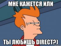 мне кажется или ты любишь direct?)