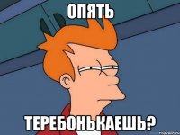 Опять ТЕРЕБОНЬКАЕШЬ?