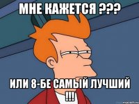 Мне кажется ??? или 8-БЕ самый лучший !!!