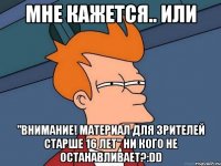 Мне кажется.. или "Внимание! Материал для зрителей старше 16 лет" ни кого не останавливает?:DD