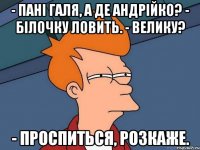 - Пані Галя, а де Андрійко? - Білочку ловить. - Велику? - Проспиться, розкаже.