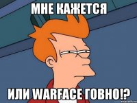 Мне кажется или WarFace говно!?