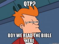 QTP? BOY WE READ THE BIBLE HERE