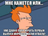 Мне кажется или... уже давно пора начать первый выпуск журнала: Магия Отваги?