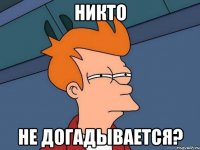 Никто не догадывается?