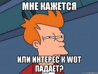 МНЕ КАЖЕТСЯ ИЛИ ИНТЕРЕС К WOT ПАДАЕТ?