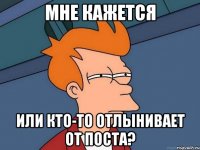 мне кажется или кто-то отлынивает от поста?