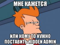 Мне кажется Или кому то нужно поставить Hidden Admin