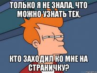 Только я не знала, что можно узнать тех, кто заходил ко мне на страничку?