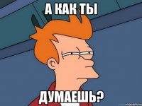 А как ты Думаешь?