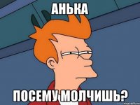 Анька Посему молчишь?