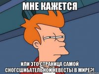 мне кажется или это страница самой сногсшибательной невесты в мире?!