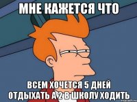 Мне кажется что Всем хочется 5 дней отдыхать а 2 в школу ходить