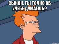 сынок, ты точно об учёбе думаешь? 