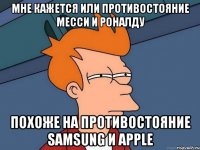 Мне кажется или противостояние Месси и Роналду Похоже на противостояние Samsung и Apple