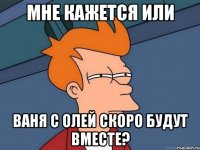 Мне кажется или Ваня с Олей скоро будут вместе?