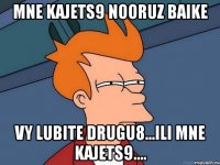 Mne kajets9 NOORUZ baike Vy lubite drugu8...ili mne kajets9....