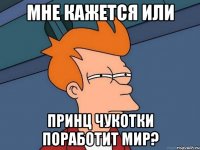 Мне кажется или Принц Чукотки поработит мир?