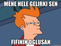 Mene hele gelirki sen Fifinin oglusan