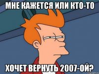 Мне кажется или кто-то Хочет вернуть 2007-ой?