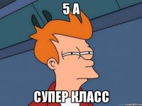 5 А СУПЕР КЛАСС