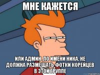 мне кажется или админ ,по имени Ника, не должна размещать фотки корейцев в этой группе