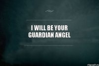 I will be your guardian angel