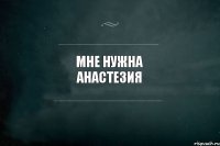 Мне нужна Анастезия