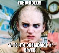 Убью всех!!! За то что обзывают, и врут!!