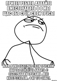 привет ребята давайте вместе хавать о о мы щас обо срём свои трусы А я а я уже обосрал свои трусики. как ты пойдёшь хавать с обосранами трусами . мне интересно.Хм.. Фиг его знает.