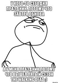 У кого-то Сегодня праздник, потому что завтра обнова А у меня праздник потому что вышел пятый сезон The Walking Dead ;)