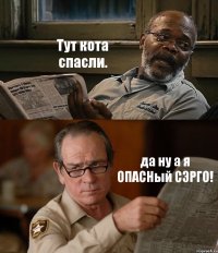 Тут кота спасли. да ну а я ОПАСНый СЭРГО!