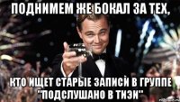 Поднимем же бокал за тех, Кто ищет старые записи в группе "Подслушано в ТИЭИ"