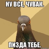 Ну все, чувак. Пизда тебе.