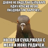 Давно не видел на бульваре одну красивую,но пиздоватую парочку... которая сука,ржала с меня и моих родичей.