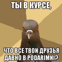 Ты в курсе, что все твои друзья давно в Podarimni?