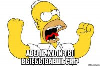  Авель, хули ты выебываешься!?