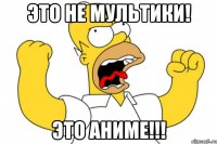 Это НЕ МУЛЬТИКИ! Это АНИМЕ!!!