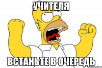 УЧИТЕЛЯ ВСТАНЬТЕ В ОЧЕРЕДЬ