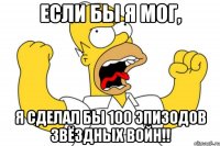 ЕСЛИ БЫ Я МОГ, Я СДЕЛАЛ БЫ 100 ЭПИЗОДОВ ЗВЁЗДНЫХ ВОЙН!!