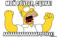 МОЙ РОУТЕР, СЦУКА! АААААААААААААААРРРГХХХ!