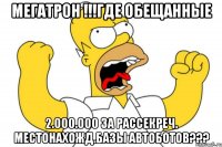 мегатрон !!!где обещанные 2.000.000 за рассекреч. местонахожд.базы автоботов???