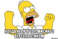  когда не прошол мисию з вертольотиком