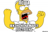 ЛЁША ЖИЗНЬ НЕ НА МАРСЕ ПОСТРОЕНА