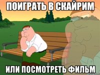 Поиграть в скайрим Или посмотреть фильм