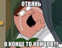 отвянь в конце то концов!!!