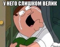 У НЕГО СЛИШКОМ ВЕЛИК 